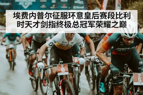埃费内普尔征服环意皇后赛段比利时天才剑指终极总冠军荣耀之巅