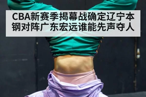 CBA新赛季揭幕战确定辽宁本钢对阵广东宏远谁能先声夺人