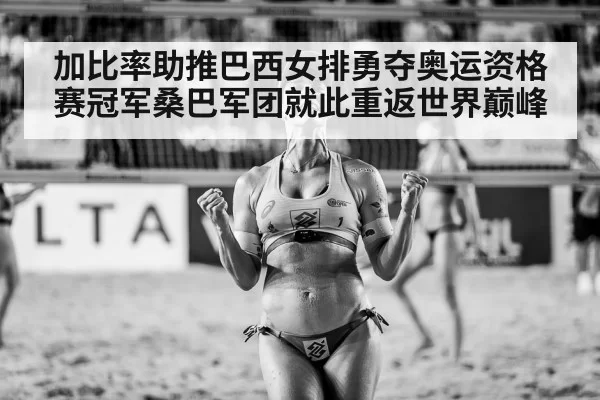 加比率助推巴西女排勇夺奥运资格赛冠军桑巴军团就此重返世界巅峰