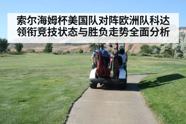 索尔海姆杯美国队对阵欧洲队科达领衔竞技状态与胜负走势全面分析